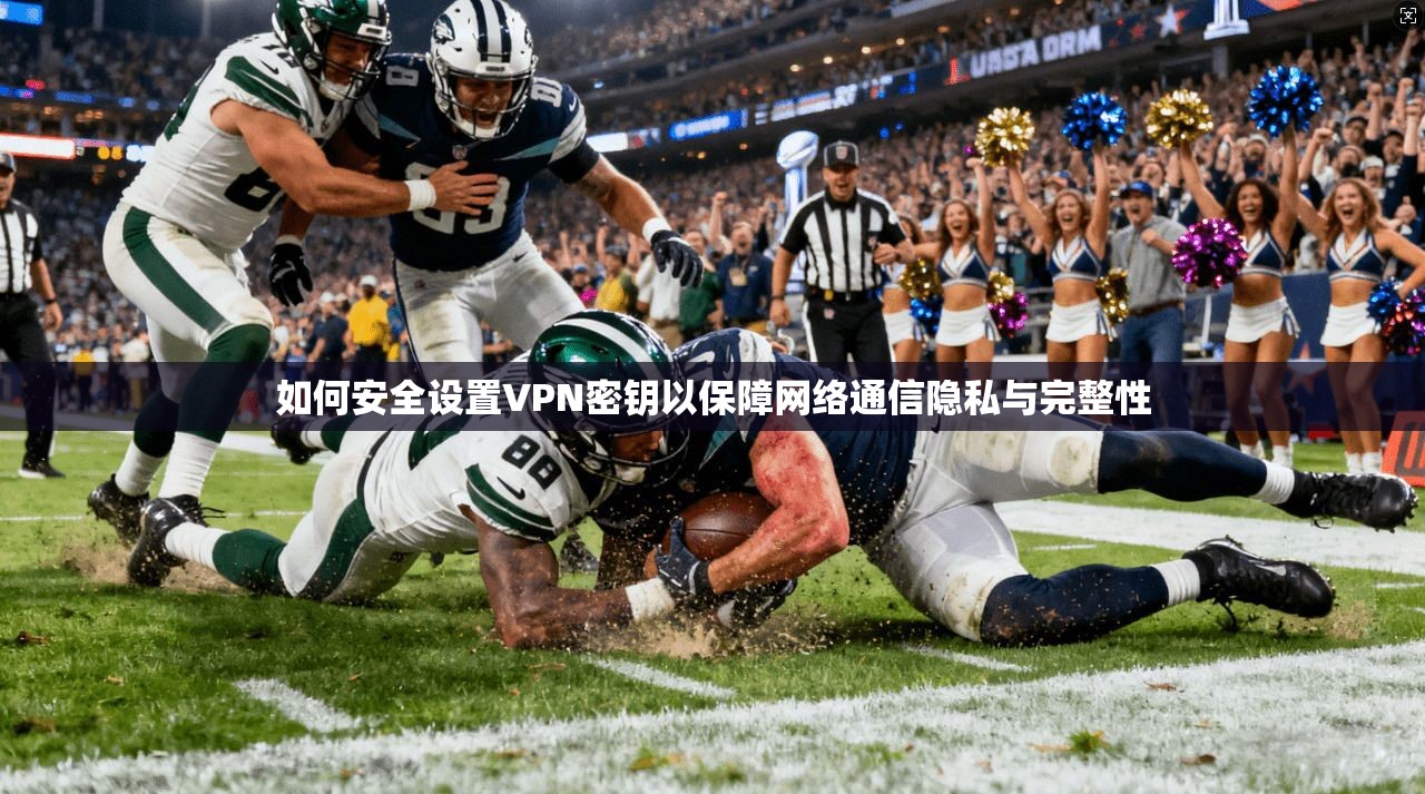 如何安全设置VPN密钥以保障网络通信隐私与完整性