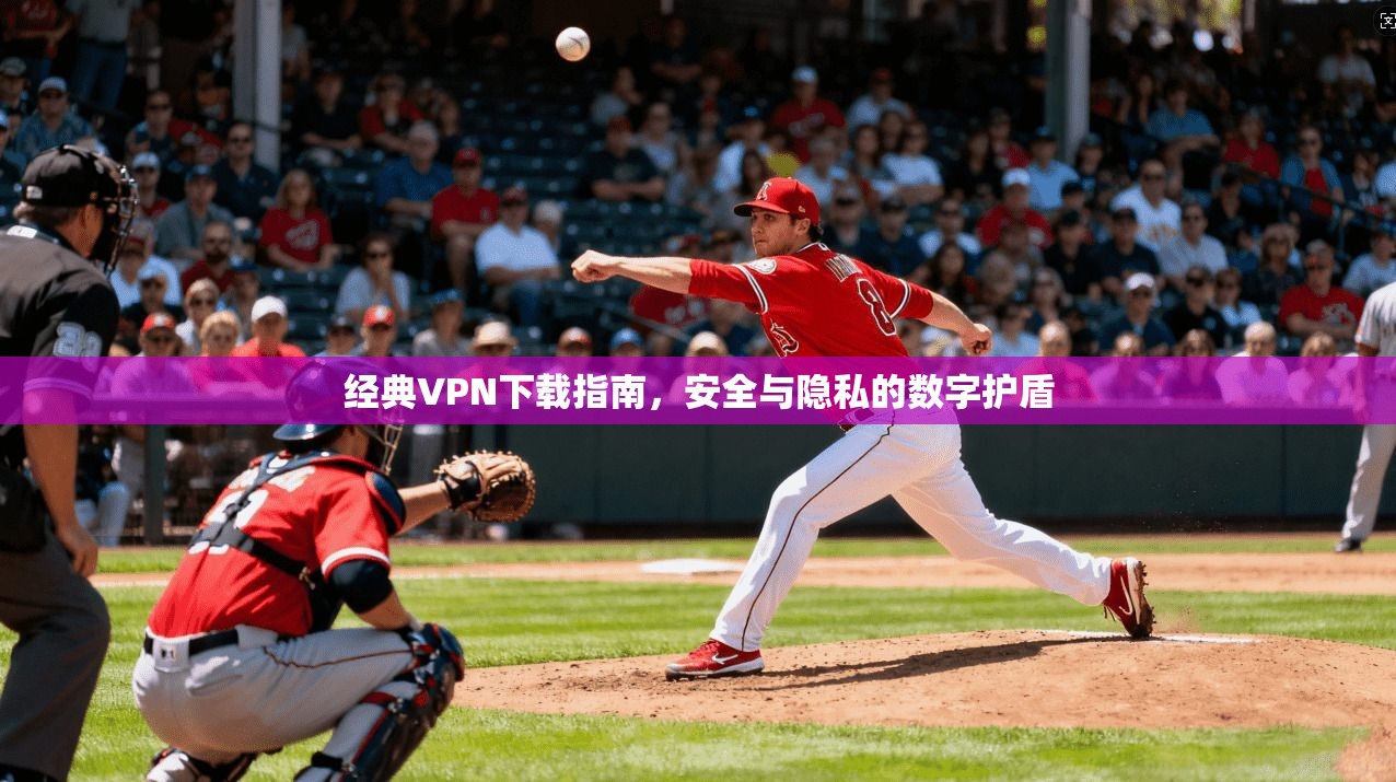 经典VPN下载指南,安全与隐私的数字护盾 经典VPN下载指南,安全与隐私的数字护盾