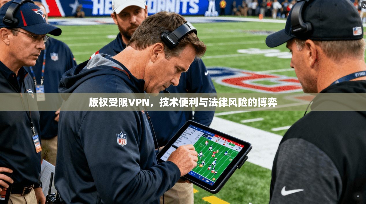 版权受限VPN，技术便利与法律风险的博弈