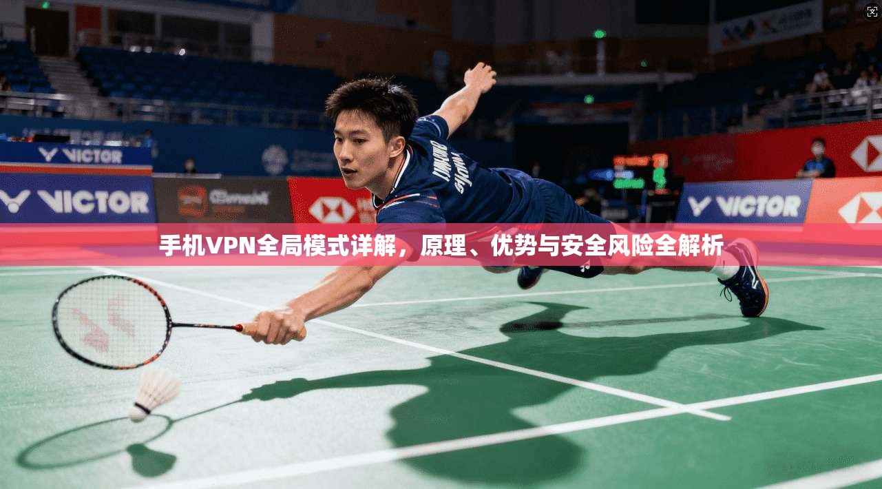 手机VPN全局模式详解，原理、优势与安全风险全解析