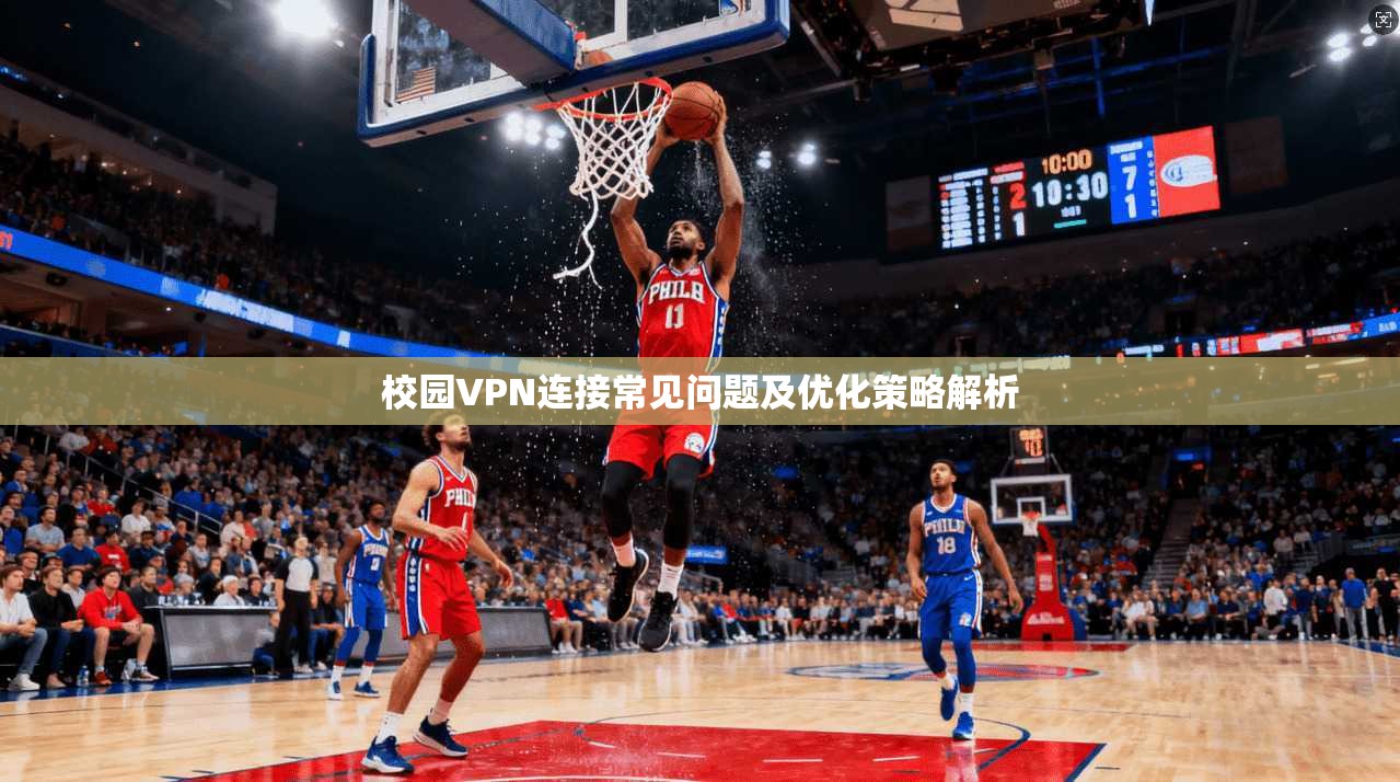 校园VPN连接常见问题及优化策略解析