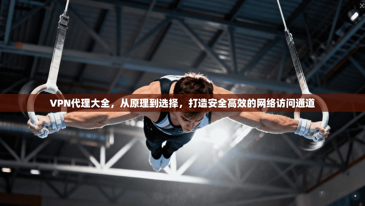 VPN代理大全，从原理到选择，打造安全高效的网络访问通道