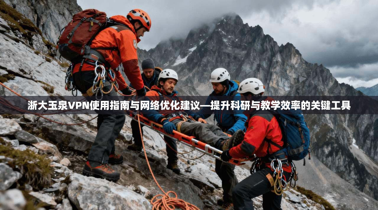 浙大玉泉VPN使用指南与网络优化建议—提升科研与教学效率的关键工具