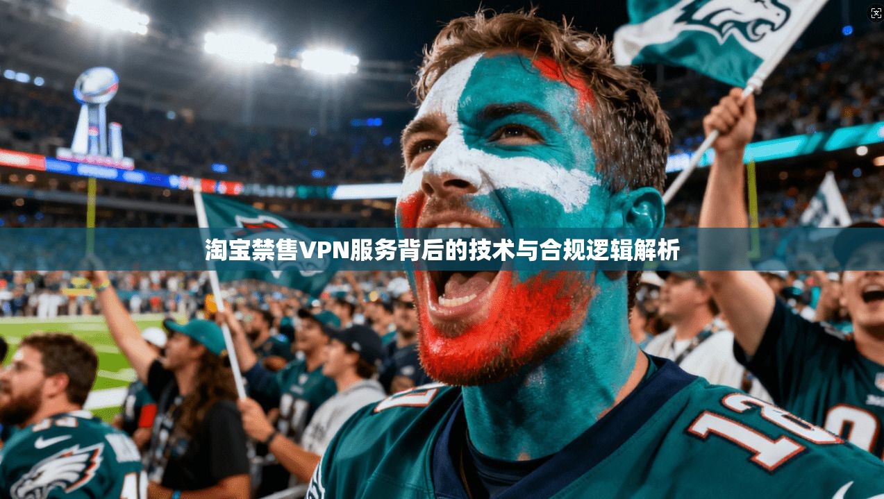 淘宝禁售VPN服务背后的技术与合规逻辑解析