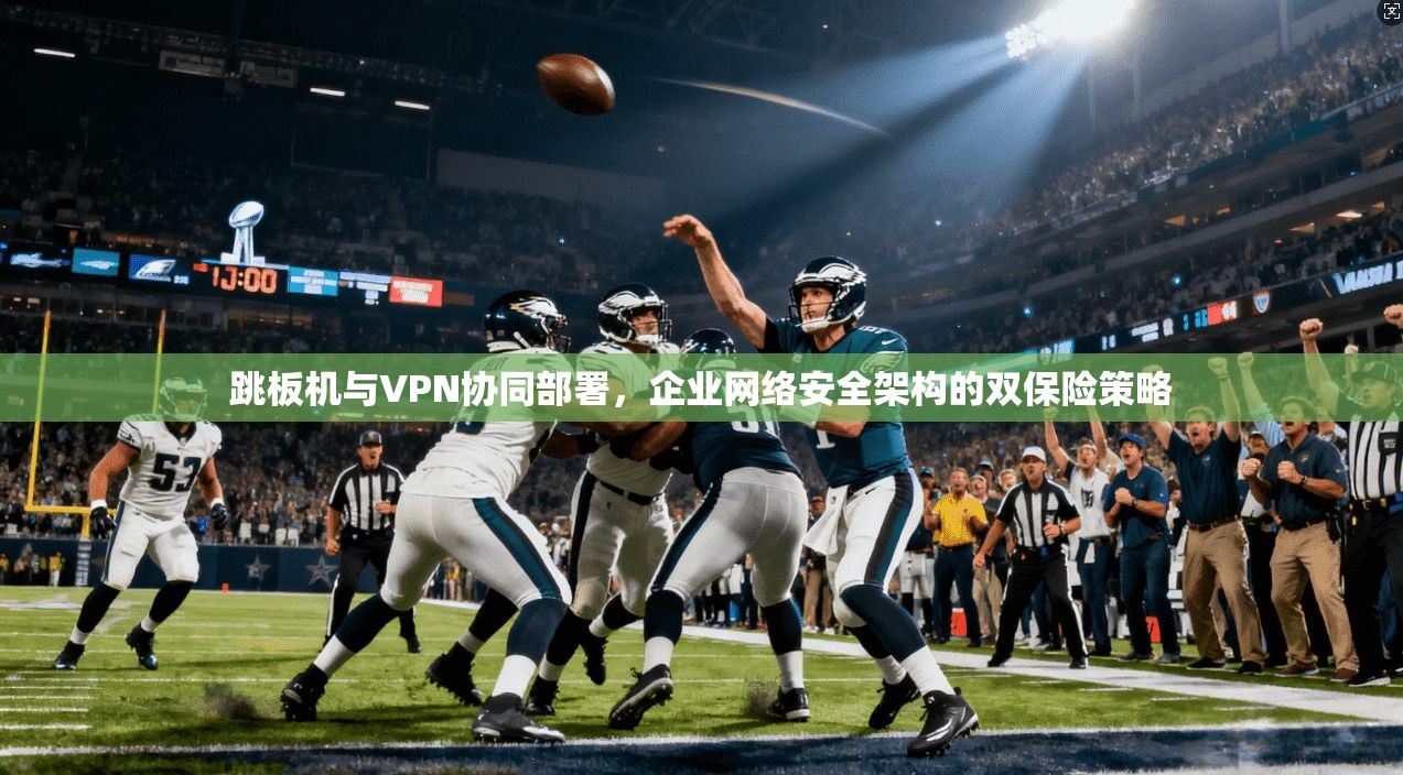 跳板机与VPN协同部署，企业网络安全架构的双保险策略