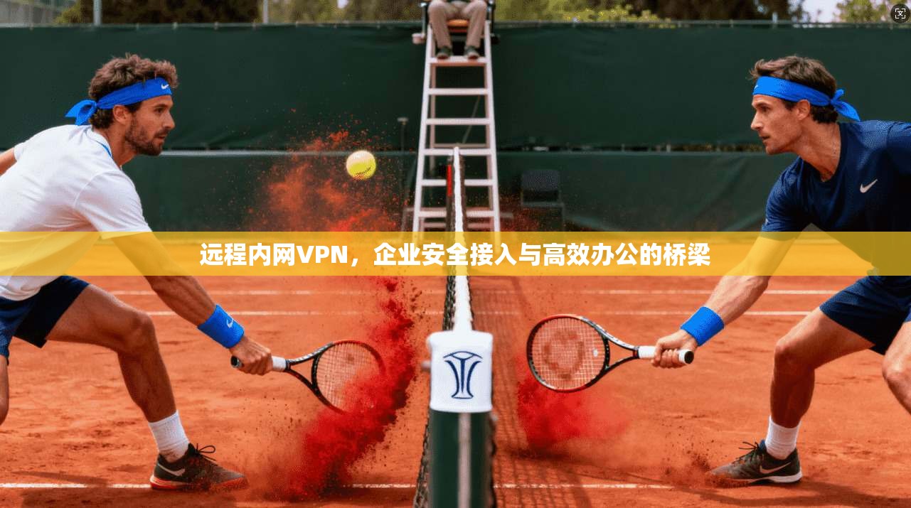 远程内网VPN，企业安全接入与高效办公的桥梁