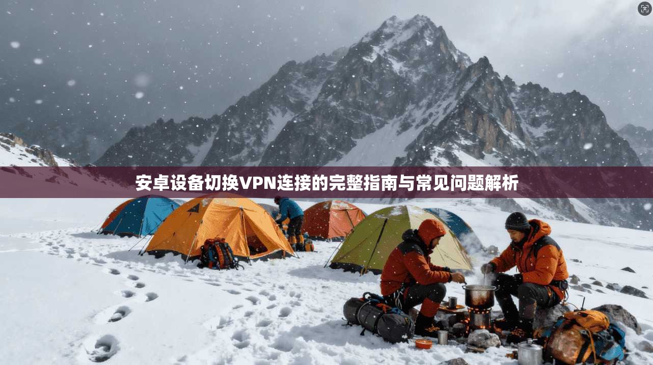 安卓设备切换VPN连接的完整指南与常见问题解析