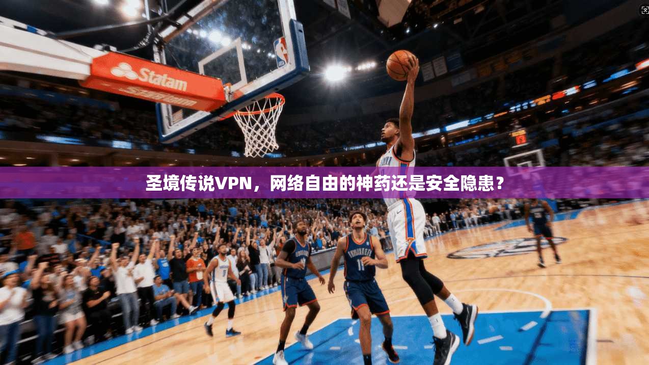 圣境传说VPN，网络自由的神药还是安全隐患？