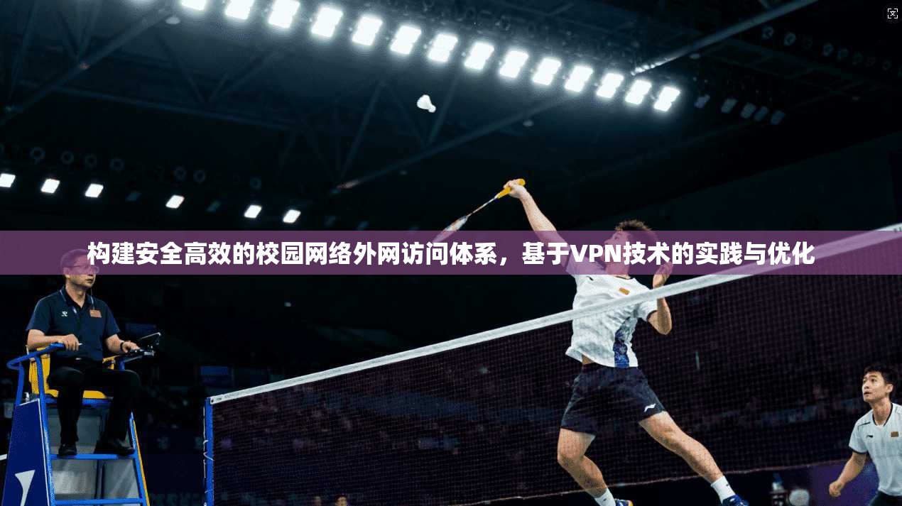 构建安全高效的校园网络外网访问体系,基于VPN技术的实践与优化 构建安全高效的校园网络外网访问体系,基于VPN技术的实践与优化