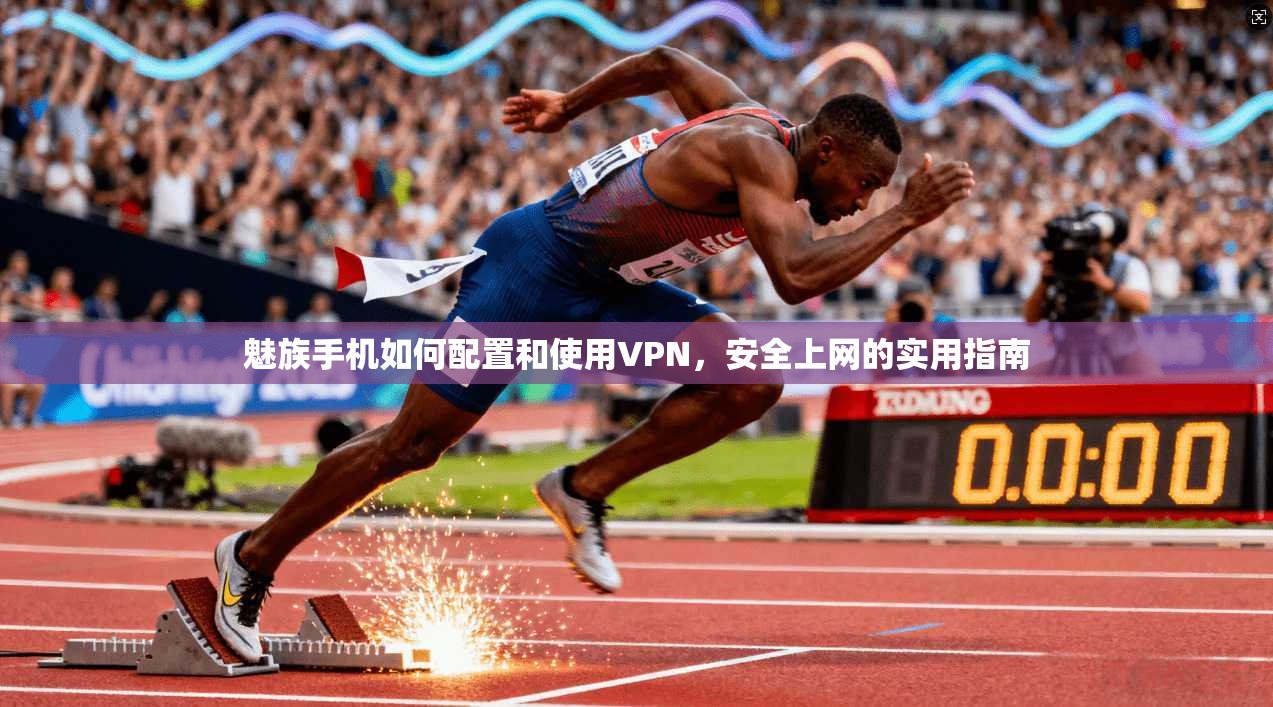 魅族手机如何配置和使用VPN，安全上网的实用指南