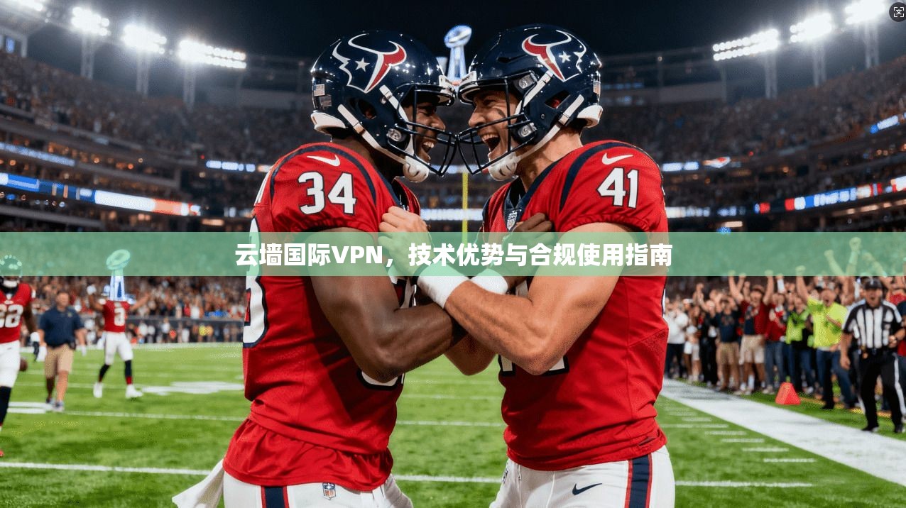 云墙国际VPN，技术优势与合规使用指南