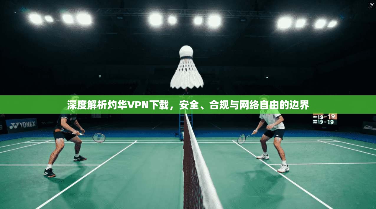 深度解析灼华VPN下载，安全、合规与网络自由的边界