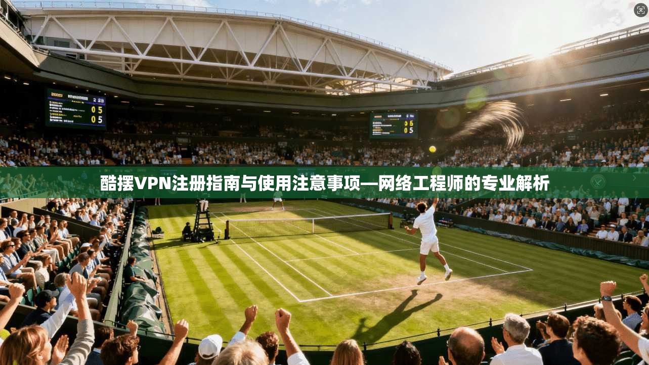 酷摆VPN注册指南与使用注意事项—网络工程师的专业解析
