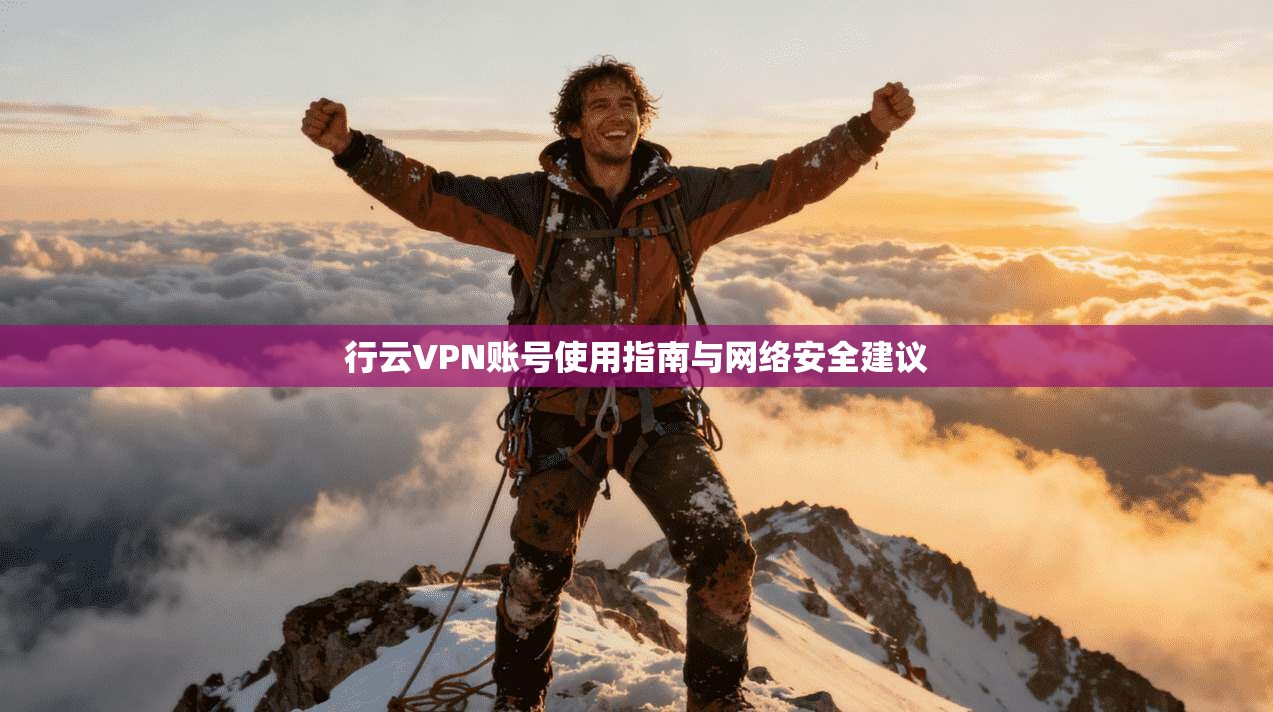 行云VPN账号使用指南与网络安全建议 行云VPN账号使用指南与网络安全建议