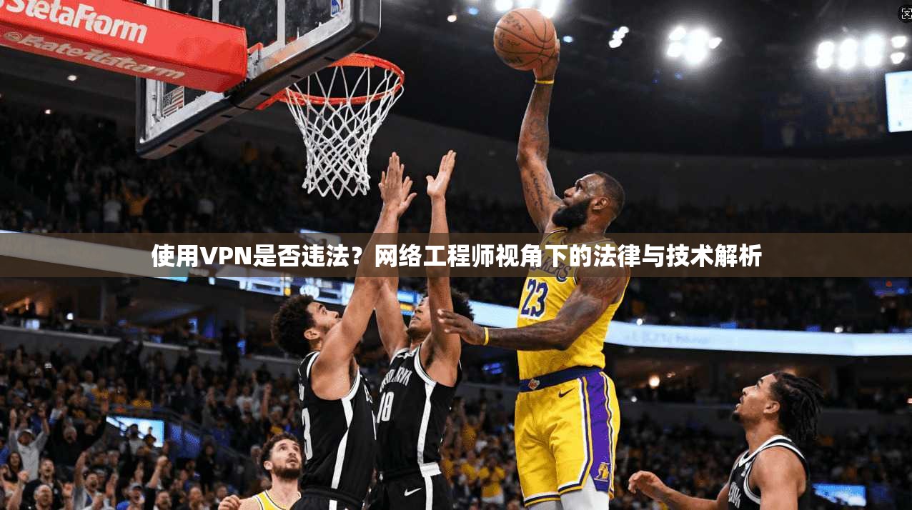 使用VPN是否违法？网络工程师视角下的法律与技术解析
