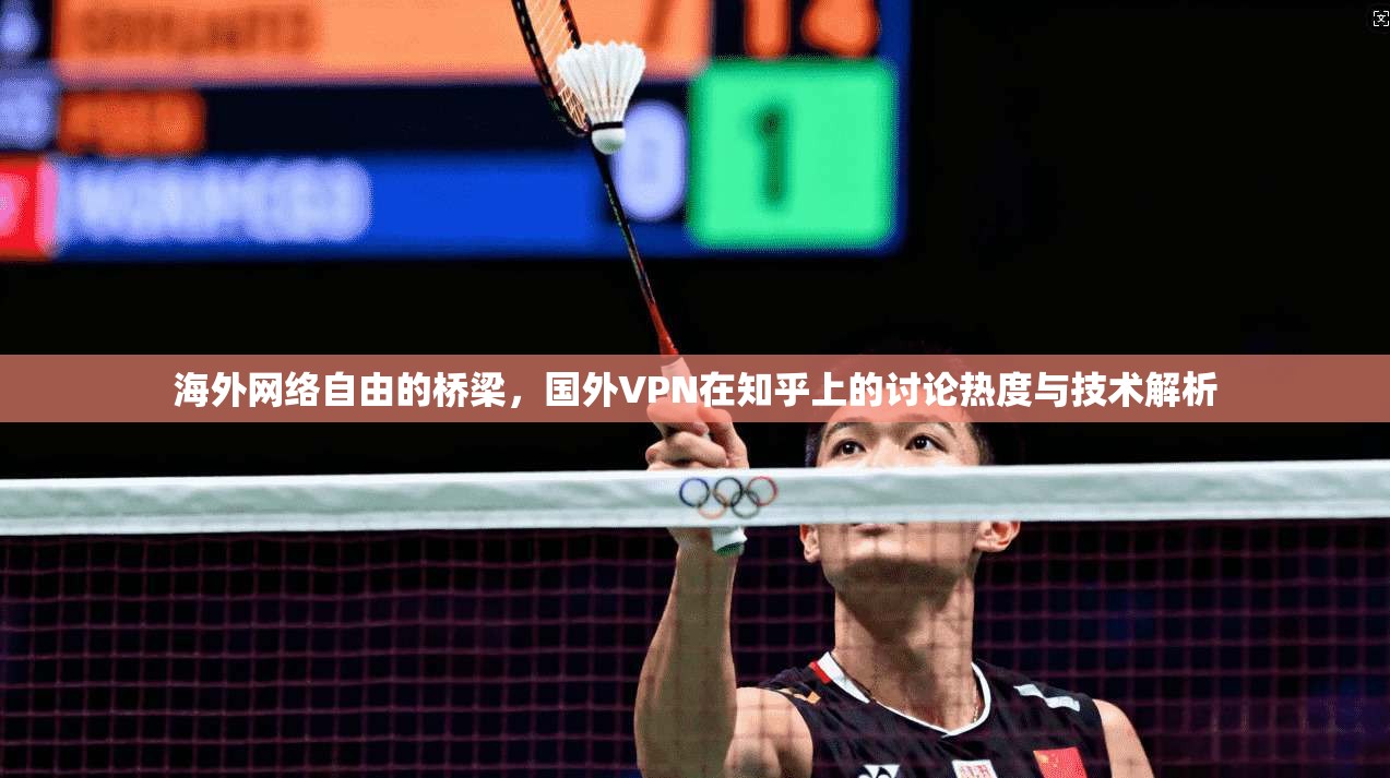 海外网络自由的桥梁，国外VPN在知乎上的讨论热度与技术解析