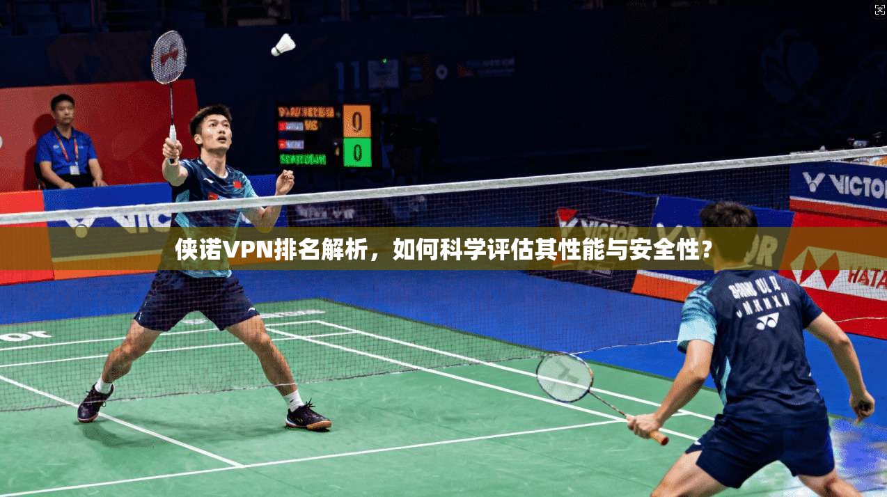 侠诺VPN排名解析，如何科学评估其性能与安全性？