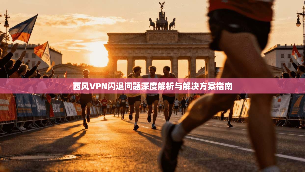西风VPN闪退问题深度解析与解决方案指南