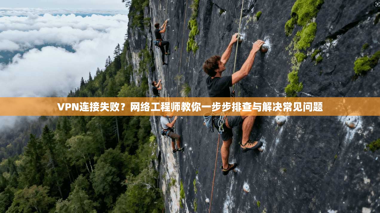 VPN连接失败？网络工程师教你一步步排查与解决常见问题