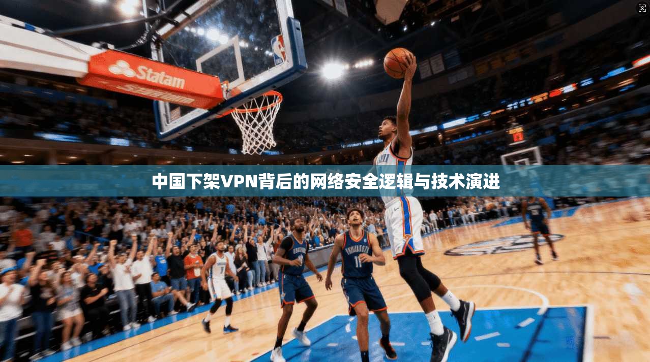 中国下架VPN背后的网络安全逻辑与技术演进
