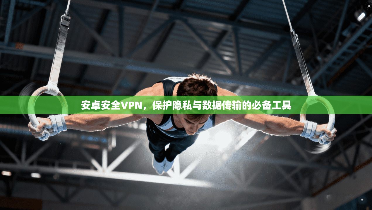 安卓安全VPN，保护隐私与数据传输的必备工具