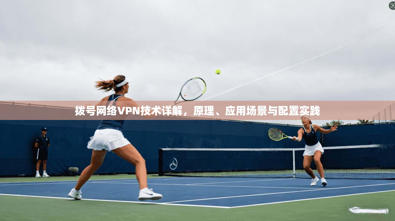 拨号网络VPN技术详解，原理、应用场景与配置实践