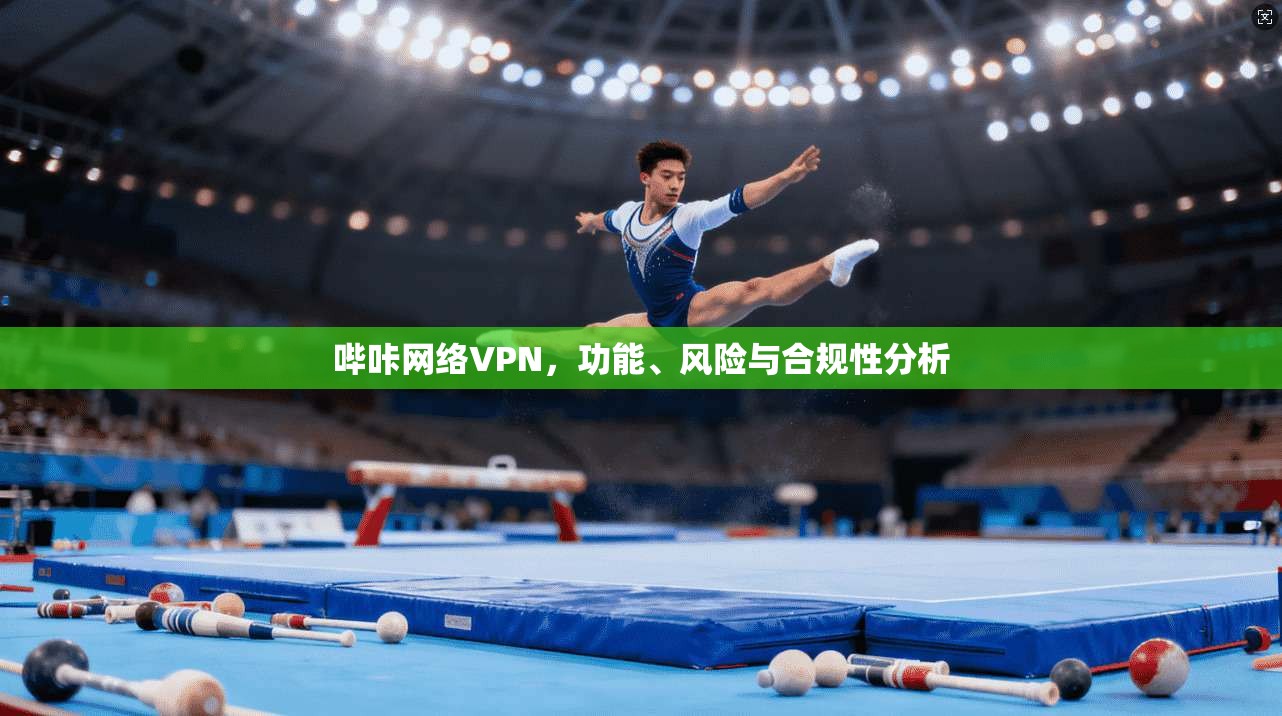 哔咔网络VPN，功能、风险与合规性分析