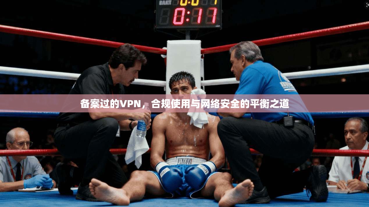 备案过的VPN，合规使用与网络安全的平衡之道