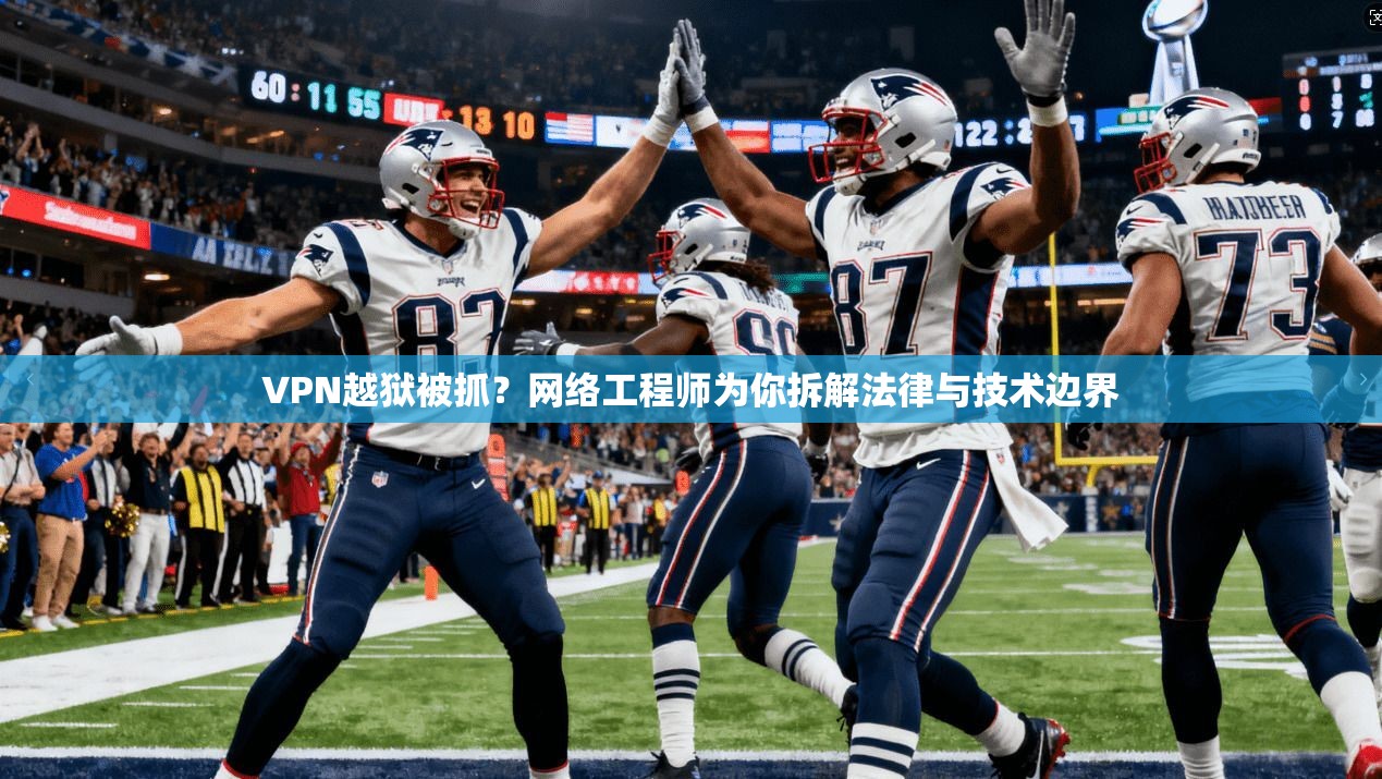 VPN越狱被抓？网络工程师为你拆解法律与技术边界