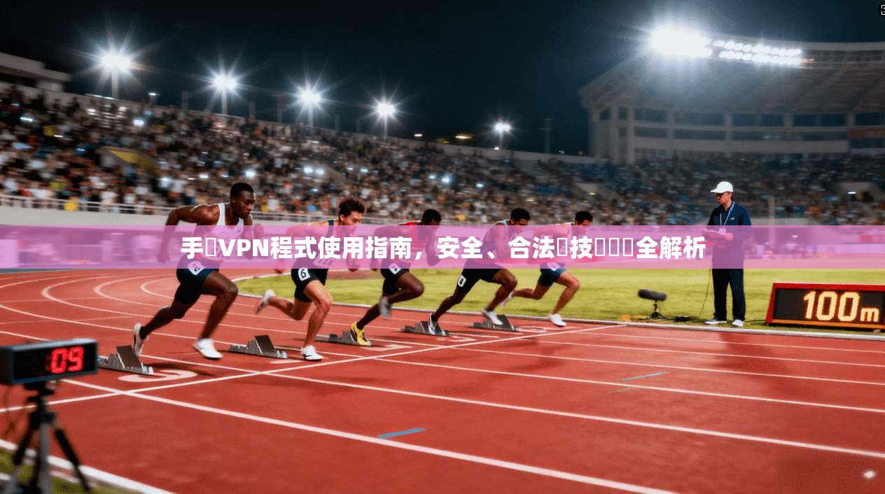手機VPN程式使用指南,安全、合法與技術實務全解析 手機VPN程式使用指南,安全、合法與技術實務全解析