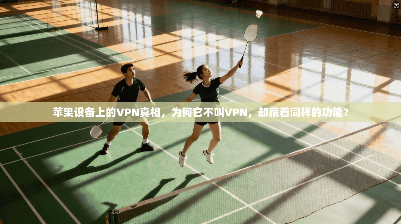 苹果设备上的VPN真相，为何它不叫VPN，却藏着同样的功能？