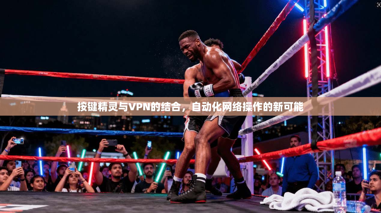 按键精灵与VPN的结合，自动化网络操作的新可能