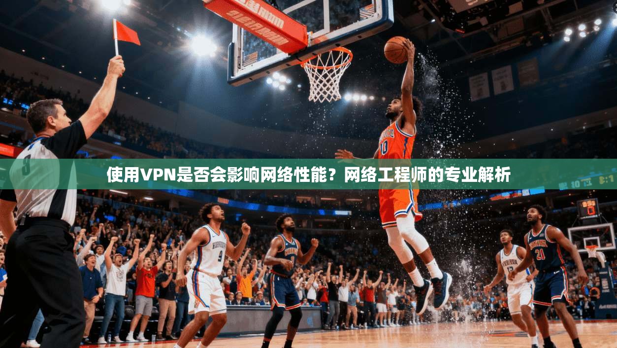 使用VPN是否会影响网络性能？网络工程师的专业解析