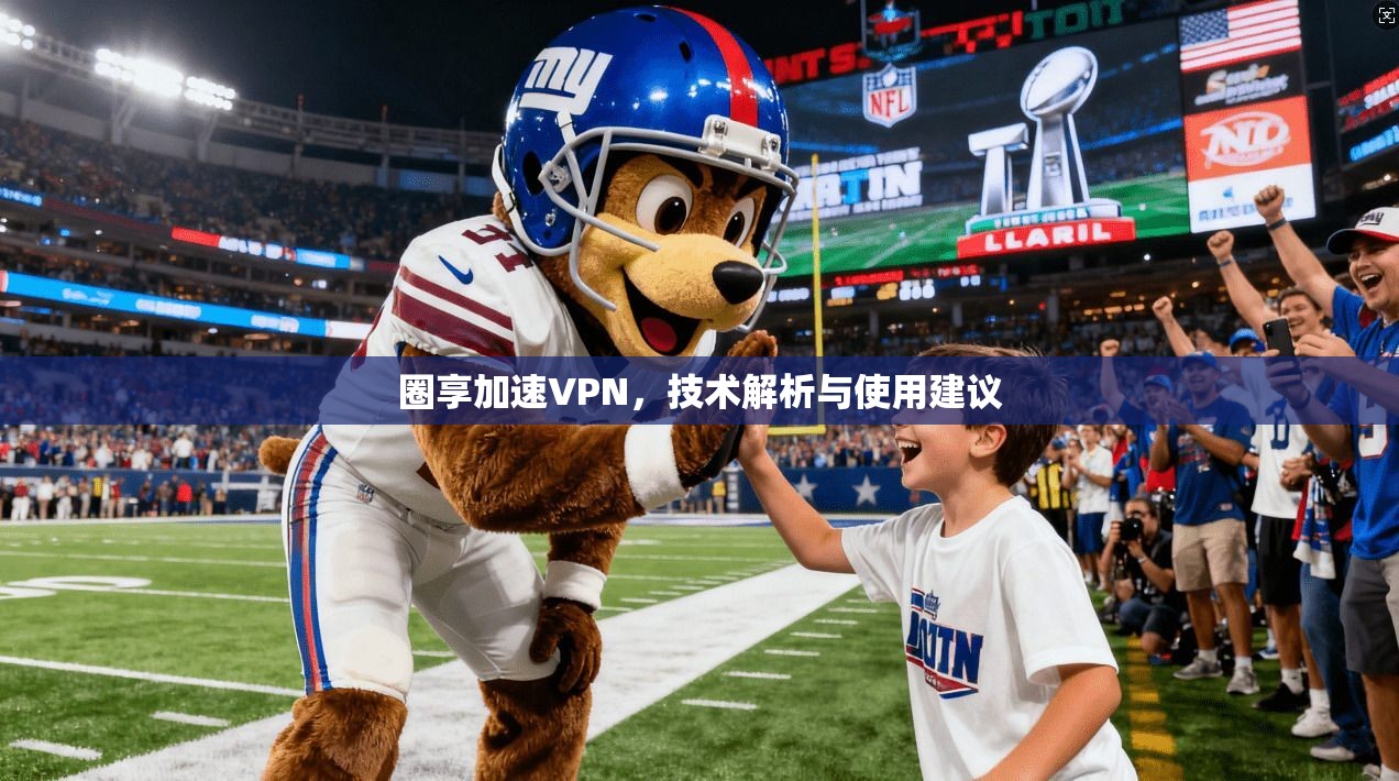 圈享加速VPN，技术解析与使用建议