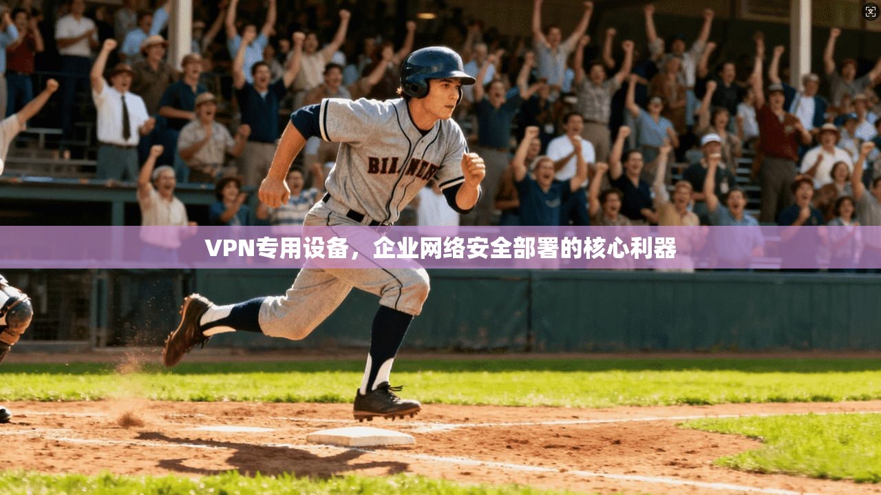 VPN专用设备，企业网络安全部署的核心利器