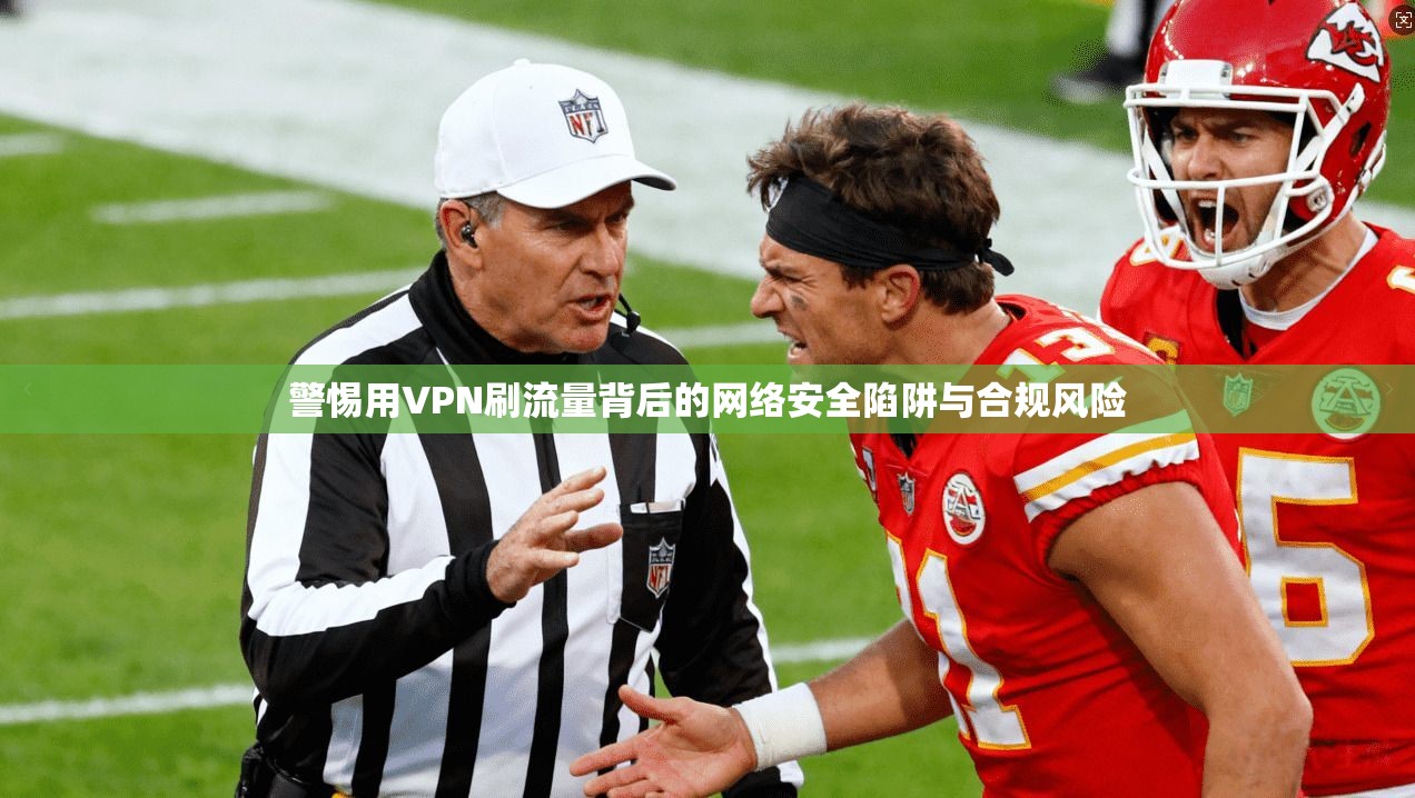 警惕用VPN刷流量背后的网络安全陷阱与合规风险