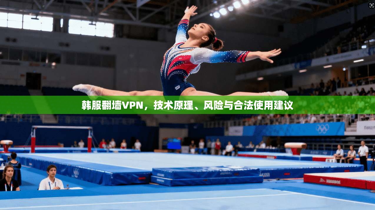 韩服翻墙VPN，技术原理、风险与合法使用建议