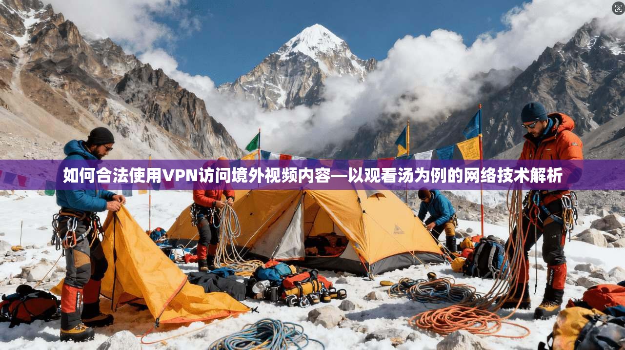 如何合法使用VPN访问境外视频内容—以观看汤为例的网络技术解析 如何合法使用VPN访问境外视频内容—以观看汤为例的网络技术解析