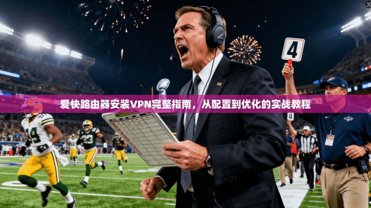 爱快路由器安装VPN完整指南,从配置到优化的实战教程 爱快路由器安装VPN完整指南,从配置到优化的实战教程
