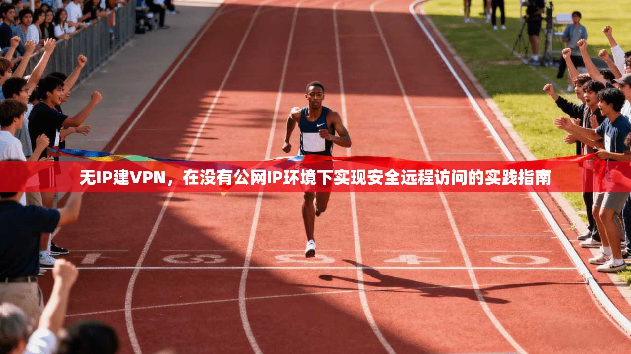 无IP建VPN，在没有公网IP环境下实现安全远程访问的实践指南