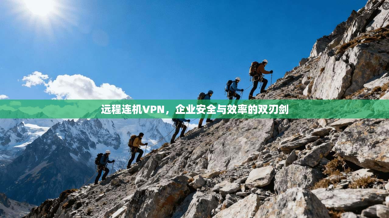 远程连机VPN,企业安全与效率的双刃剑 远程连机VPN,企业安全与效率的双刃剑