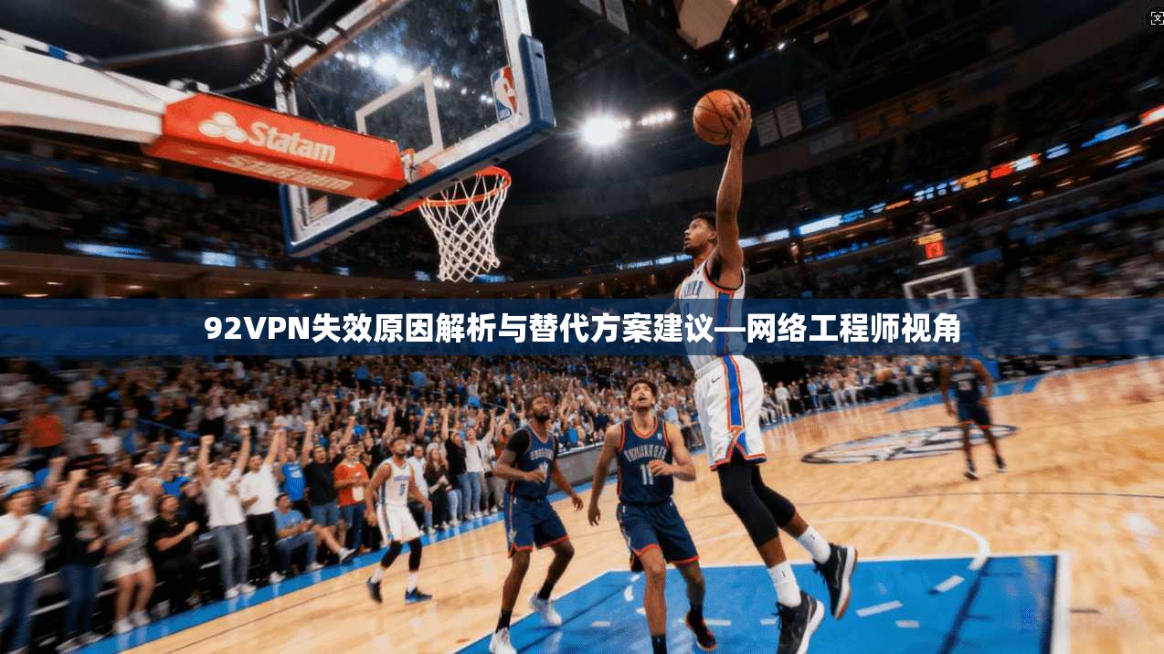 92VPN失效原因解析与替代方案建议—网络工程师视角 92VPN失效原因解析与替代方案建议—网络工程师视角