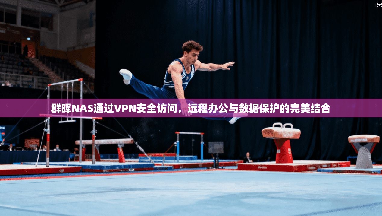 群晖NAS通过VPN安全访问，远程办公与数据保护的完美结合