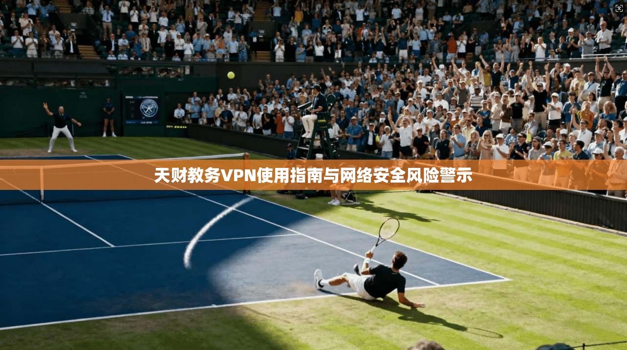天财教务VPN使用指南与网络安全风险警示