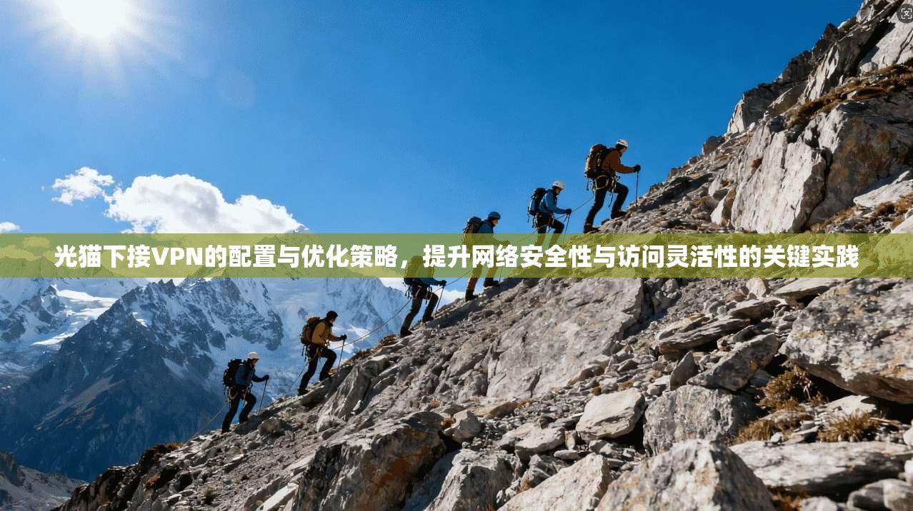 光猫下接VPN的配置与优化策略，提升网络安全性与访问灵活性的关键实践
