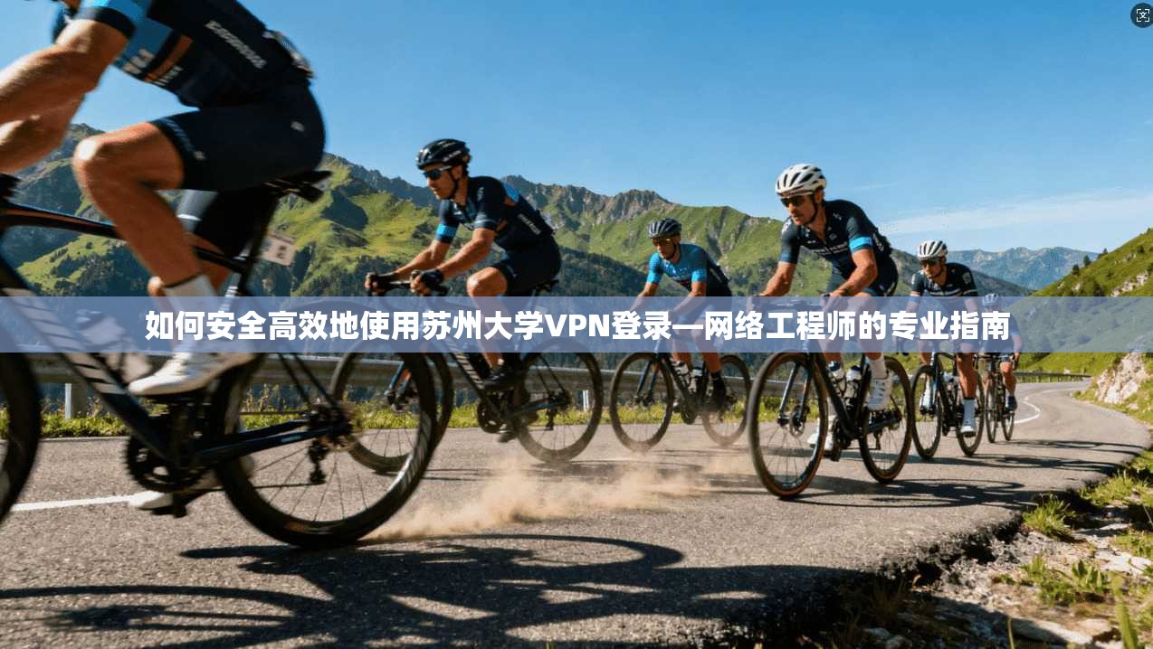 如何安全高效地使用苏州大学VPN登录—网络工程师的专业指南