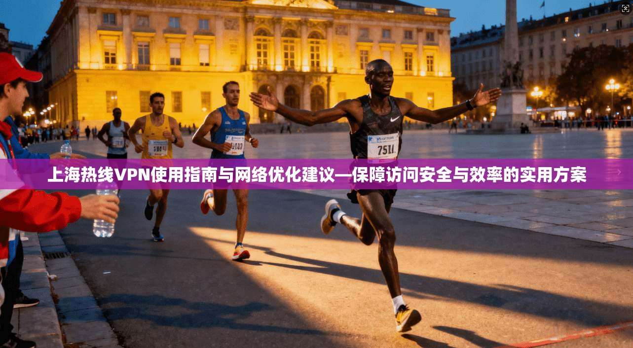 上海热线VPN使用指南与网络优化建议—保障访问安全与效率的实用方案