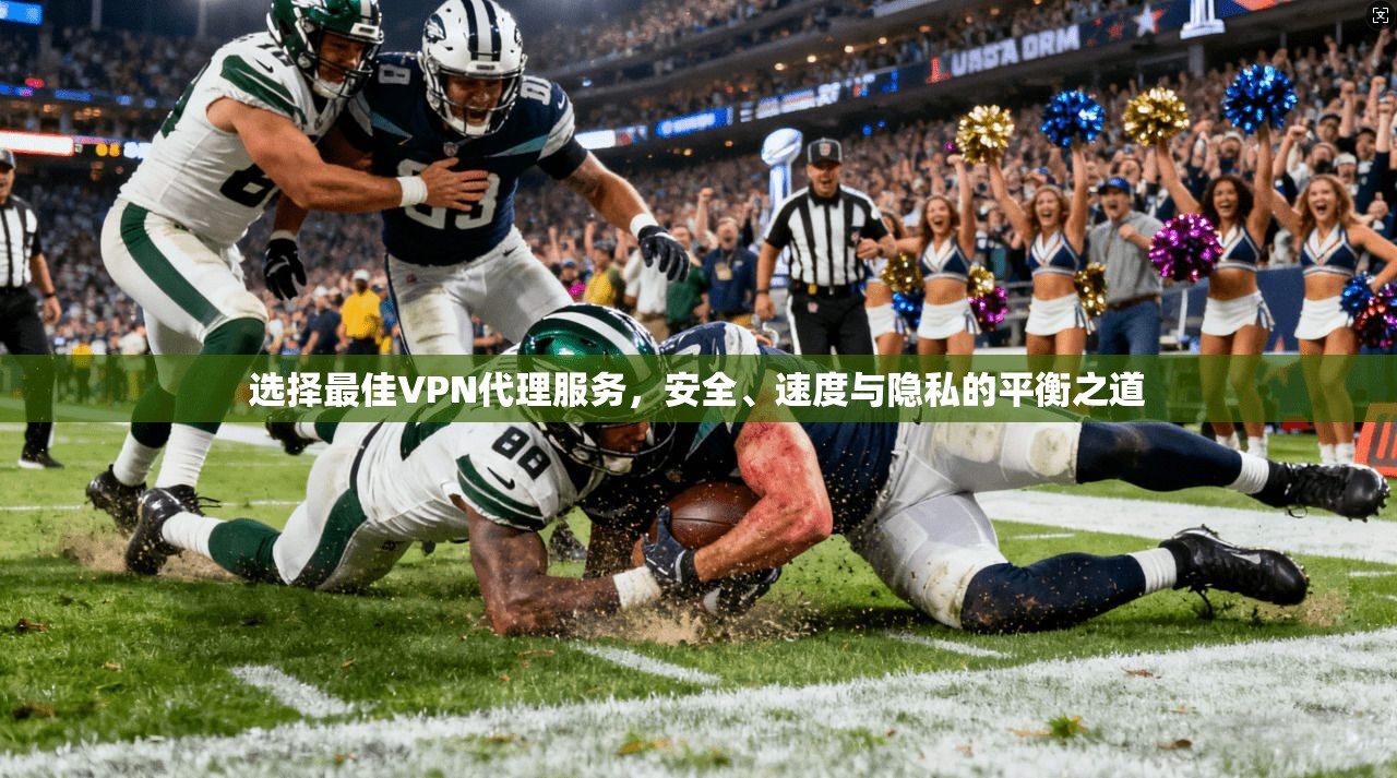 选择最佳VPN代理服务，安全、速度与隐私的平衡之道