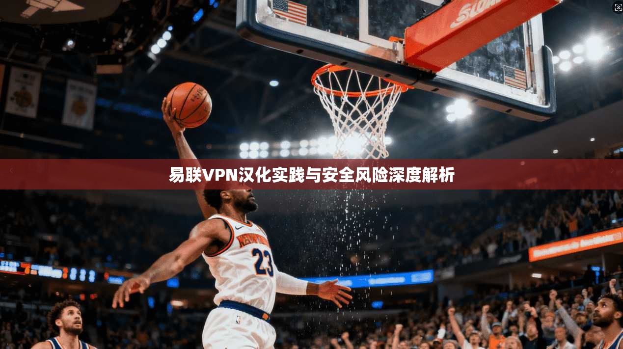 易联VPN汉化实践与安全风险深度解析
