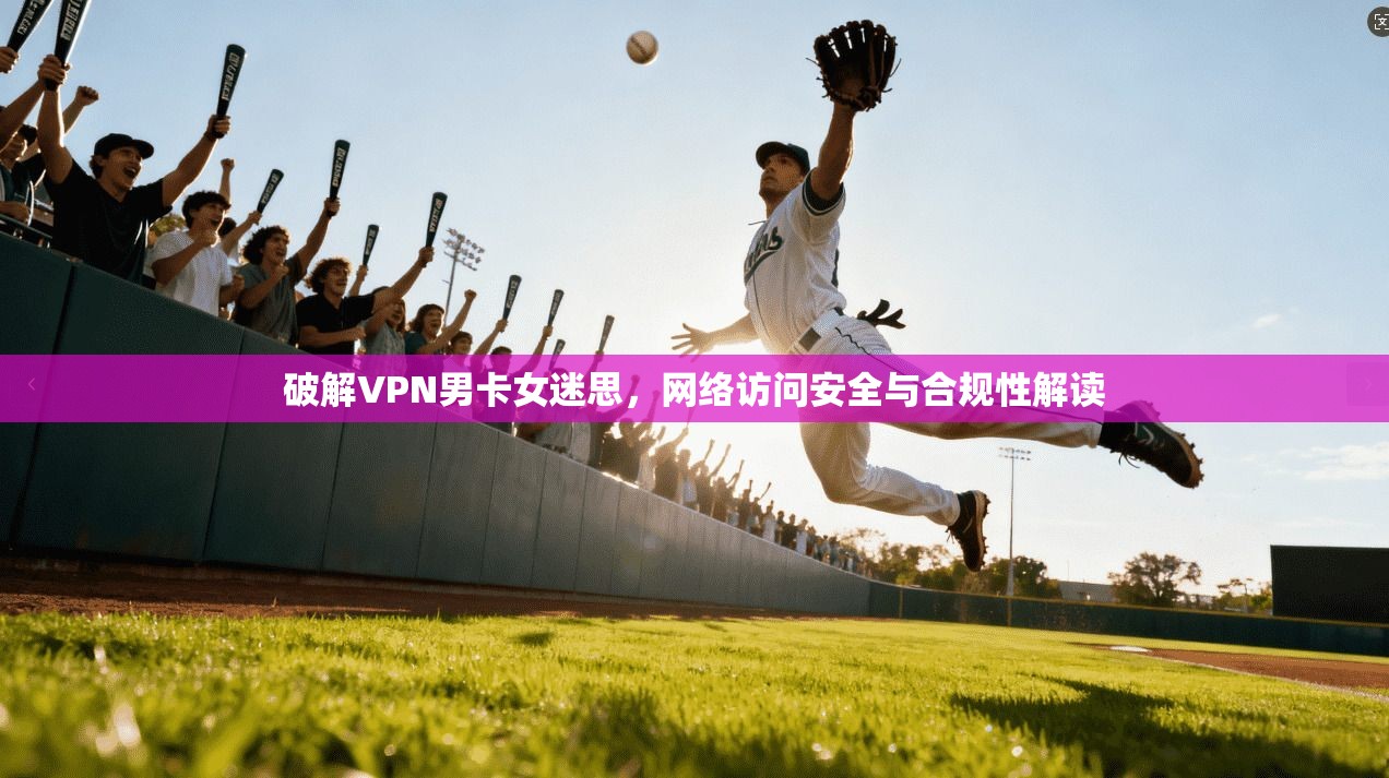 破解VPN男卡女迷思，网络访问安全与合规性解读